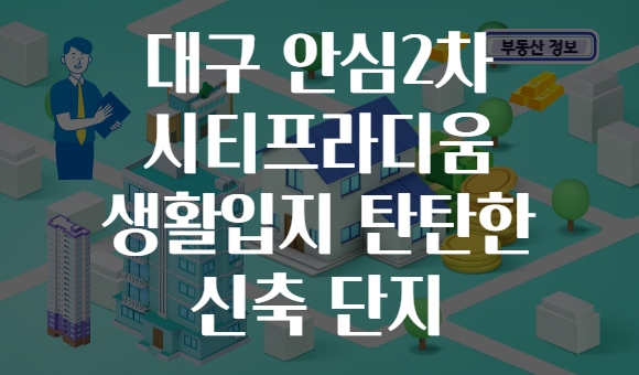 대구 안심2차 시티프라디움 생활입지 탄탄한 신축 단지