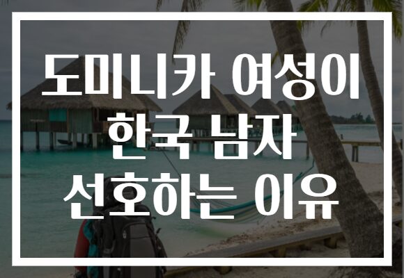 도미니카 여성이 한국 남자 선호하는 이유