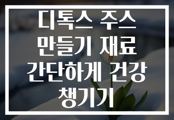 디톡스 주스 만들기 재료 간단하게 건강 챙기기