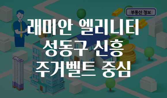 래미안 엘리니티 성동구 신흥 주거벨트 중심