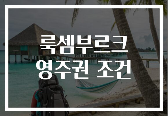 룩셈부르크 영주권 조건