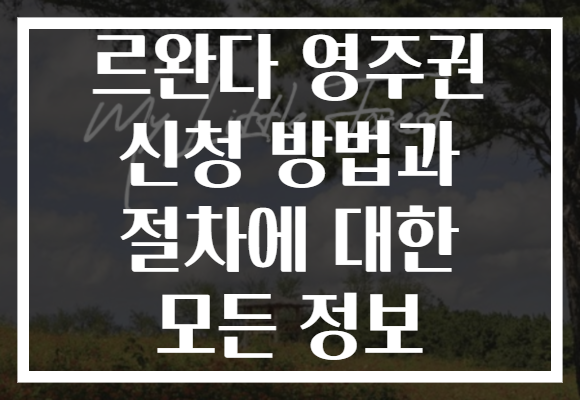 르완다 영주권 신청 방법과 절차에 대한 모든 정보