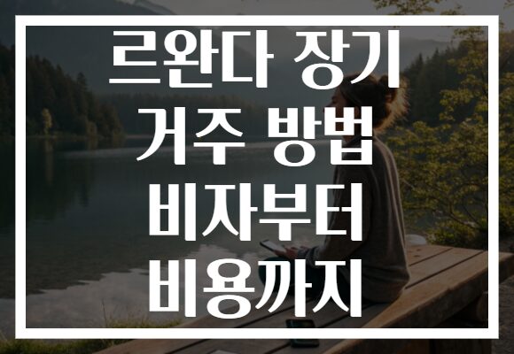 르완다 장기 거주 방법 비자부터 비용까지