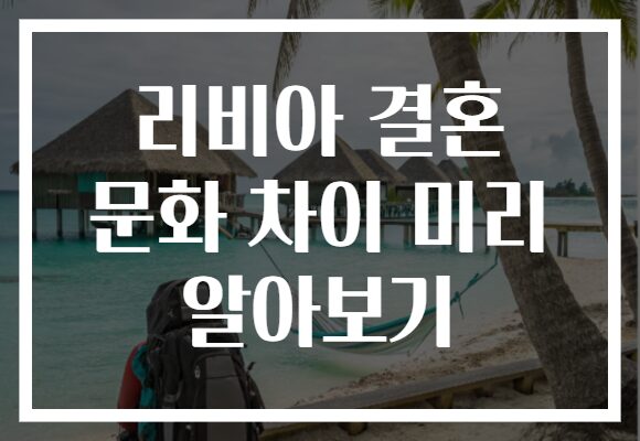 리비아 결혼 문화 차이 미리 알아보기