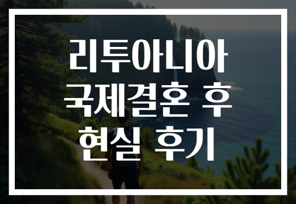리투아니아 국제결혼 후 현실 후기