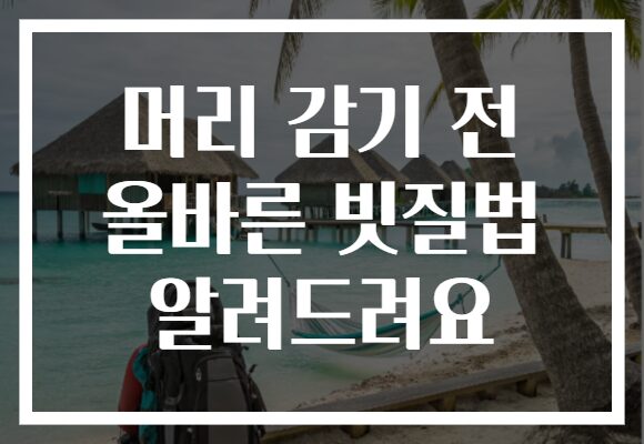 머리 감기 전 올바른 빗질법 알려드려요