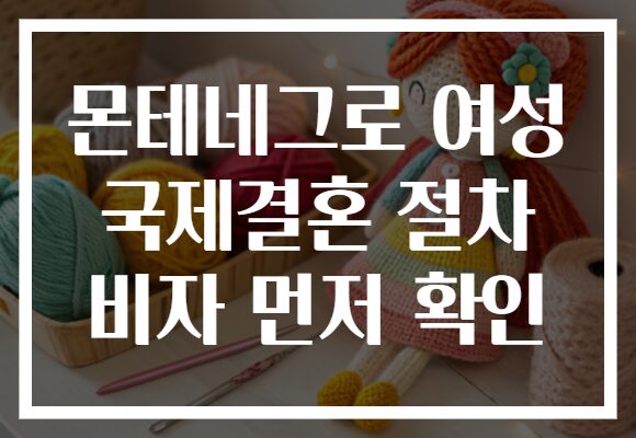 몬테네그로 여성 국제결혼 절차 비자 먼저 확인