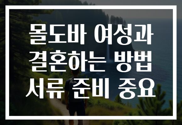 몰도바 여성과 결혼하는 방법 서류 준비 중요