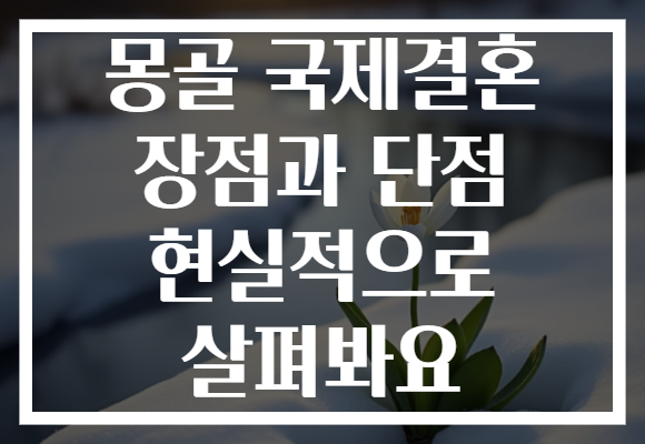 몽골 국제결혼 장점과 단점 현실적으로 살펴봐요