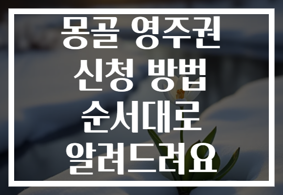 몽골 영주권 신청 방법 순서대로 알려드려요