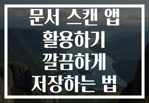 문서 스캔 앱 활용하기 깔끔하게 저장하는 법