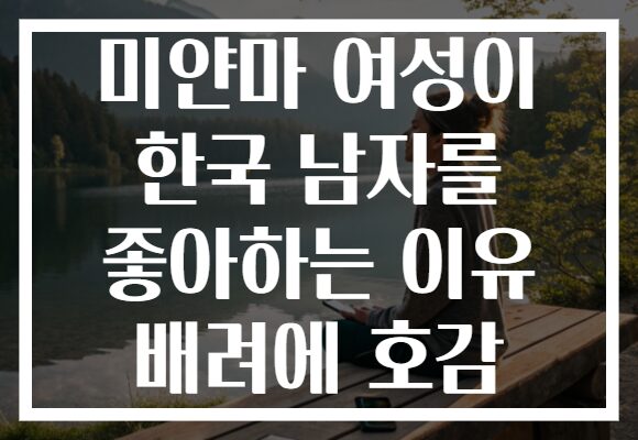 미얀마 여성이 한국 남자를 좋아하는 이유 배려에 호감