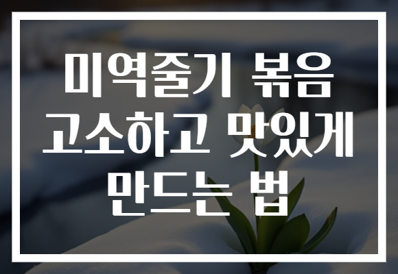 미역줄기 볶음 고소하고 맛있게 만드는 법