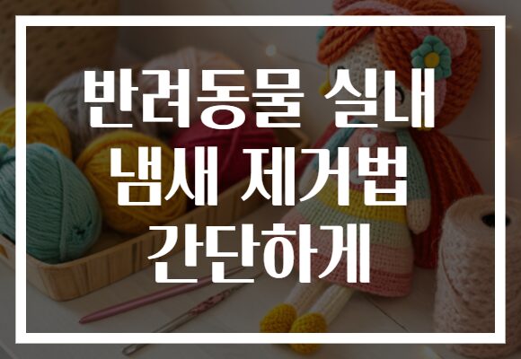 반려동물 실내 냄새 제거법 간단하게
