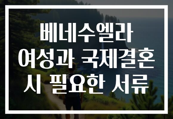 베네수엘라 여성과 국제결혼 시 필요한 서류