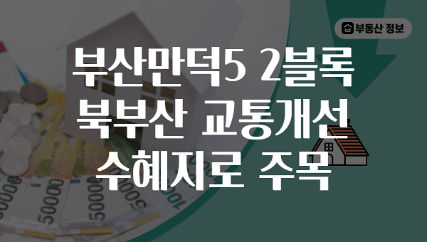 부산만덕5 2블록 북부산 교통개선 수혜지로 주목