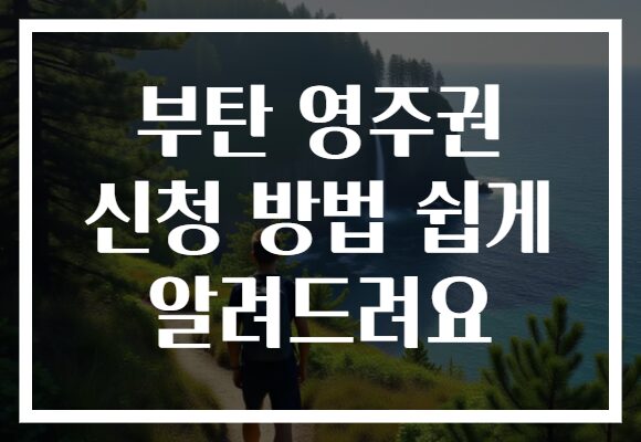 부탄 영주권 신청 방법 쉽게 알려드려요