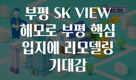 부평 SK VIEW 해모로 부평 핵심 입지에 리모델링 기대감