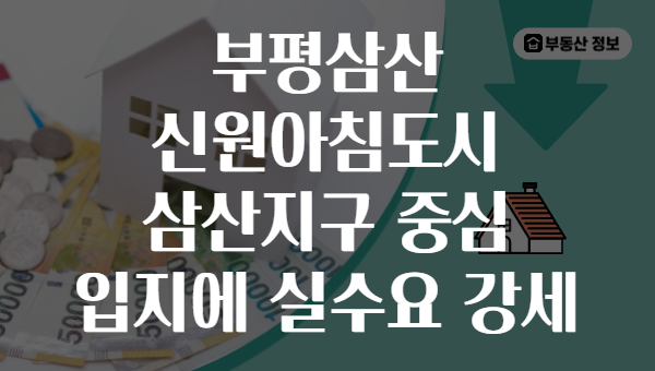 부평삼산 신원아침도시 삼산지구 중심 입지에 실수요 강세