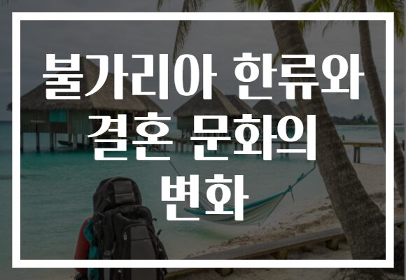불가리아 한류와 결혼 문화의 변화