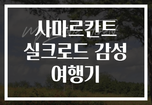 사마르칸트 실크로드 감성 여행기