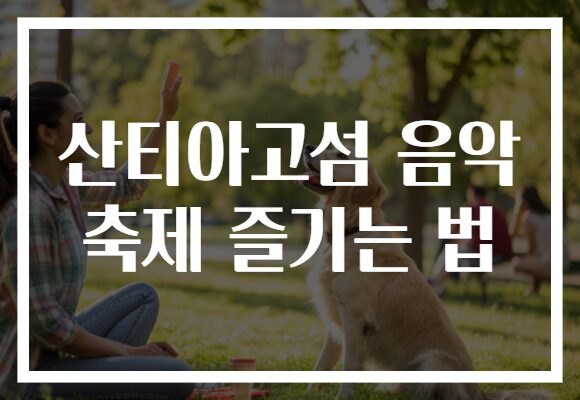 산티아고섬 음악 축제 즐기는 법