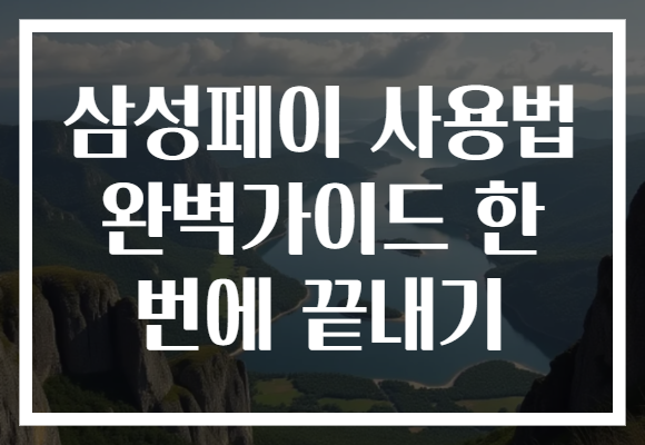 삼성페이 사용법 완벽가이드 한 번에 끝내기