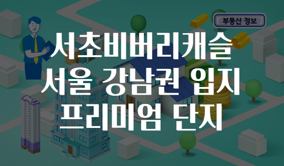 서초비버리캐슬 서울 강남권 입지 프리미엄 단지