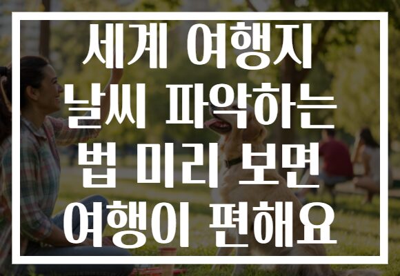 세계 여행지 날씨 파악하는 법 미리 보면 여행이 편해요