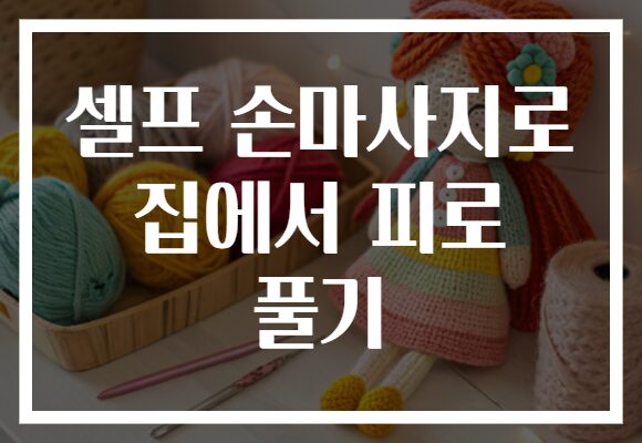 셀프 손마사지로 집에서 피로 풀기