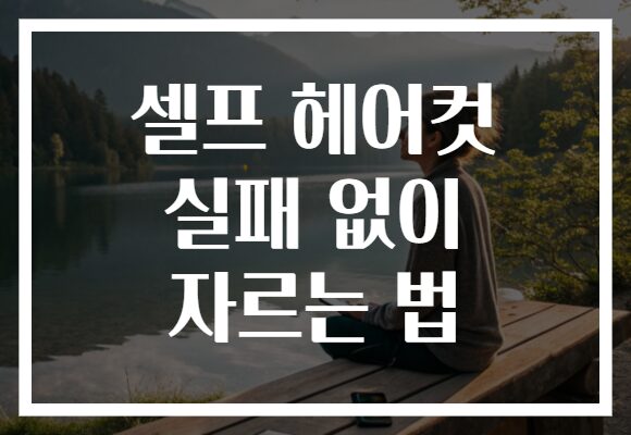 셀프 헤어컷 실패 없이 자르는 법