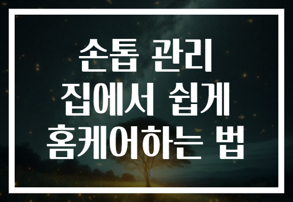 손톱 관리 집에서 쉽게 홈케어하는 법