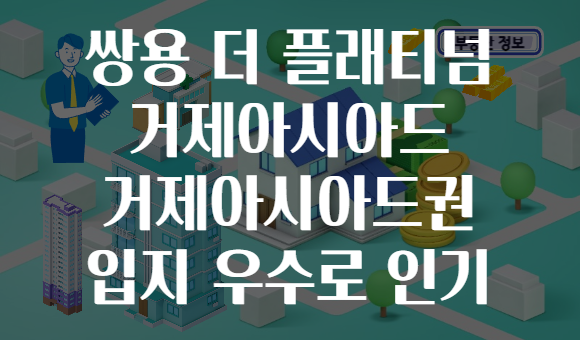 쌍용 더 플래티넘 거제아시아드 거제아시아드권 입지 우수로 인기
