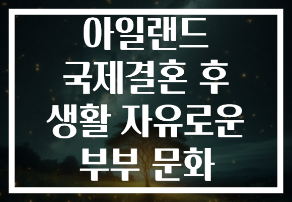 아일랜드 국제결혼 후 생활 자유로운 부부 문화