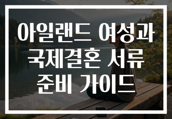 아일랜드 여성과 국제결혼 서류 준비 가이드