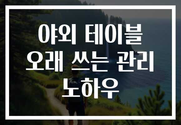 야외 테이블 오래 쓰는 관리 노하우
