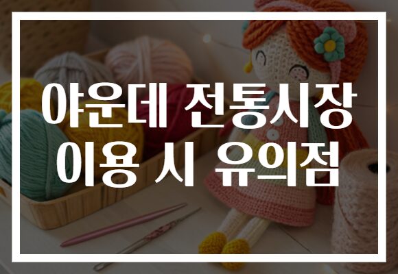 야운데 전통시장 이용 시 유의점