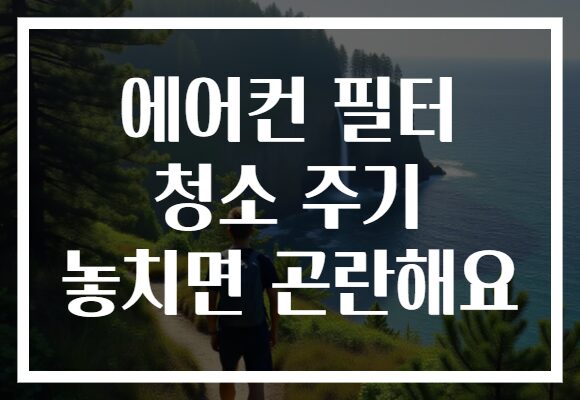 에어컨 필터 청소 주기 놓치면 곤란해요