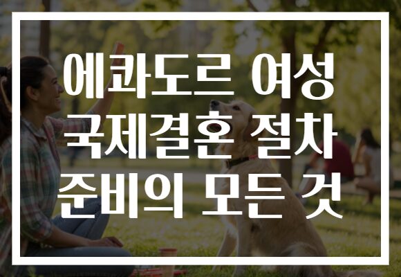 에콰도르 여성 국제결혼 절차 준비의 모든 것