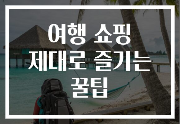 여행 쇼핑 제대로 즐기는 꿀팁