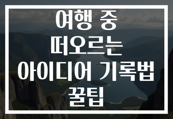 여행 중 떠오르는 아이디어 기록법 꿀팁