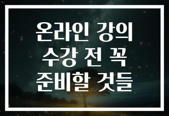 온라인 강의 수강 전 꼭 준비할 것들