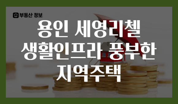 용인 세영리첼 생활인프라 풍부한 지역주택