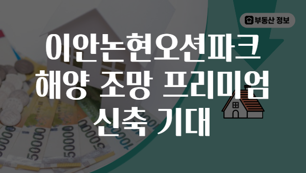 이안논현오션파크 해양 조망 프리미엄 신축 기대