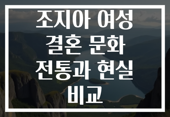 조지아 여성 결혼 문화 전통과 현실 비교