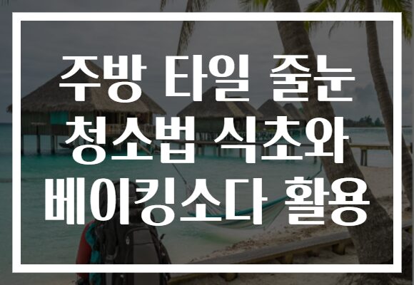 주방 타일 줄눈 청소법 식초와 베이킹소다 활용