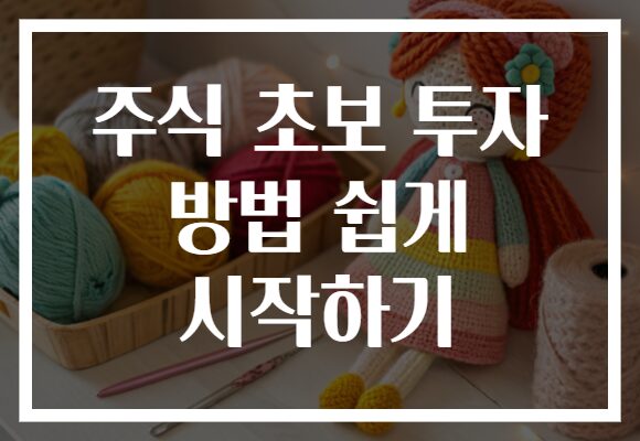 주식 초보 투자 방법 쉽게 시작하기