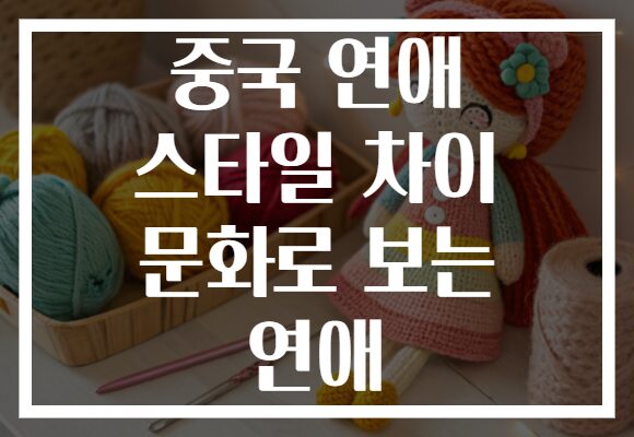 중국 연애 스타일 차이 문화로 보는 연애