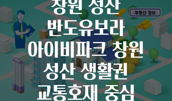 창원 성산 반도유보라 아이비파크 창원 성산 생활권 교통호재 중심