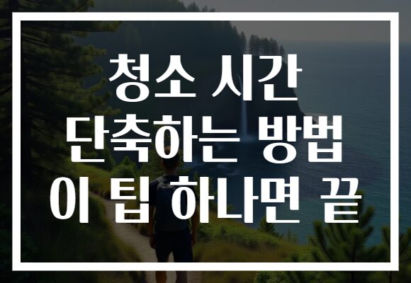 청소 시간 단축하는 방법 이 팁 하나면 끝